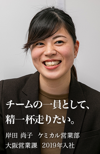 チームの一員として、精一杯走りたい。: 岸田 尚子　ケミカル営業部 大阪営業課 2019年入社